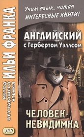 Английский язык с Г. Уэллсом. Человек-невидимка = H. G. Wells. The Invisible Man. A Grotesque Romance