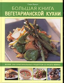 Большая книга вегетарианской кухни: Более 250 оригинальных рецептов со всего мира!