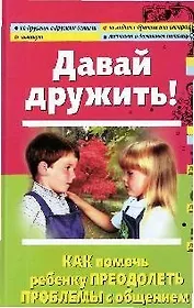 Давай дружить! Как помочь ребенку преодолеть проблемы с общением