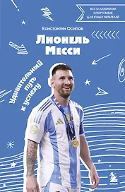 Лионель Месси. Удивительный путь к успеху: все о любимом спортсмене для юных читателей