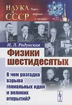 Физики шестидесятых В чем разгадка взрыва гениальных идей и великих открытий (мНаукСССРЧерТерКЗв/№22) Радунская (н/о)