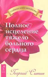 Полное исцеление тяжелобольного сердца. / 2-е изд., доп.