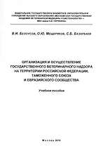Организация и осуществление государственного ветеринарного надзора на территории Российской Федерации, Таможенного союза и Евразийского сообщества. Учебное пособие