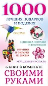 1000 лучших подарков и поделок своими руками. 5 книг - 2