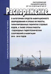 О категориях средств навигационного оборудования и сроках их работы, гарантированных габаритах судовых ходов, а также сроках работы судоходных гидротехнических сооружений в навигациях 2016-2018 годов. Распоряжение Росморресфлота от 18.12.2015 № СГ-421-Р