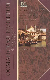 Османская империя. Шесть столетий от возвышения до упадка. XIV-XX вв.