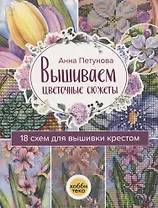 Вышиваем цветочные сюжеты. 18 схем для вышивки крестом
