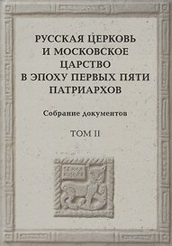 Русская церковь и Московское царство в эпоху первых пяти патриархов: Собрание докуметов. Том 2