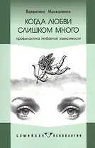 Когда любви слишком много: Профилактика любовной зависимости. - 4-е изд.