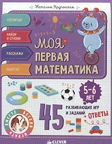 Моя первая математика. 45 развивающих игр и заданий. 5-6 лет