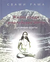 Жизнь среди гималайских йогов: духовные опыты Свами Рамы: [пер. с англ.]