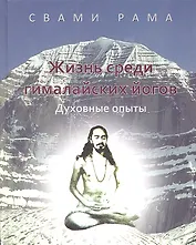 Жизнь среди гималайских йогов: духовные опыты Свами Рамы: [пер. с англ.]