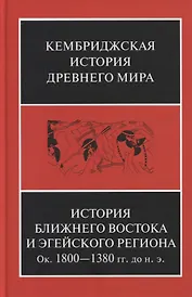 Кембриджская история древнего мира. Том II. В 2-х частях. Часть 1. История Ближнего Востока и Эгейского региона Ок.1800-1380 гг. до н.э.