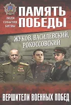 Жуков, Василевский, Рокоссовский. Вершители военных побед