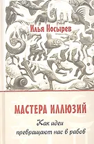 Мастера иллюзий. Как идеи превращают нас в рабов