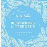 Подружиться с тревогой. Ежедневник-тренинг. To be better
