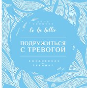 Подружиться с тревогой. Ежедневник-тренинг. To be better