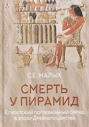 Смерть у пирамид. Египетский погребальный обряд в эпоху Древнего царства