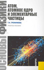 Основы физики. Атом, атомное ядро и элементарные частицы: учебное пособие