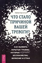 Что стало причиной вашей тревоги? Как выявить скрытые травмы, которые кормят беспокойство, волнение и страх