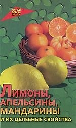 Лимоны, апельсины, мандарины и их целебные свойства / 2-е изд, доп. и перер.