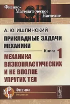 Прикладные задачи механики. Книга 1: Механика вязкопластических и не вполне упругих тел