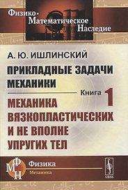 Прикладные задачи механики. Книга 1: Механика вязкопластических и не вполне упругих тел