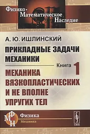 Прикладные задачи механики. Книга 1: Механика вязкопластических и не вполне упругих тел