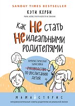 Как не стать неидеальными родителями. Юмористические зарисовки по воспитанию детей
