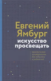 Искусство просвещать. Практическая культурология для педагогов и родителей