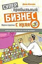 Суперприбыльный бизнес с нуля. Идеи и приемы