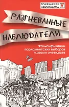 Разгневанные наблюдатели.Фальсификации парламентских выборов глазами очевидцев.