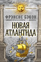 Новая Атлантида (Фрэнсис Бэкон "Новая Атлантида", С. Сирано де Бержерак "Иной свет, или Государства и империи Луны", Дени Верас "История Севарамбов")