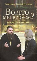 Во что мы веруем? Вопросы и ответы