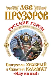 Русские герои. Святослав Храбрый и Евпатий Коловрат. "Иду на вы!"