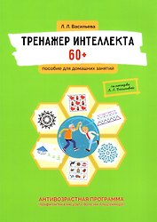 Тренажер интеллекта 60+. Антивозрастная программа (профилактика инсульта, болезни Альцгеймера): пособие для домашних заданий
