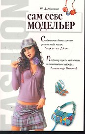 Сам себе модельер / (мягк) (Мое хобби). Минченко Т. (Аст-Пресс Образование)
