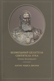 Безмездный целитель святитель Лука (Войно-Ясенецкий). Житие. Чудеса. Письма