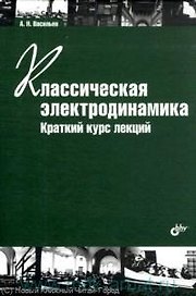 Классическая электродинамика. Краткий курс лекций. Учеб. пособие. 2-е изд. стереотипное