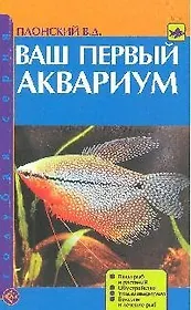 Ваш первый аквариум. Виды рыб и растений. Обустройство. Уход за аквариумом. Болезни и лечение рыб