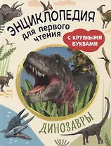 Динозавры. Энциклопедия для первого чтения с крупными буквами