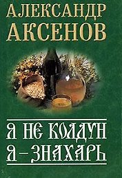 Я не колдун, я - знахарь (мягк)(Секреты знахаря)(мал). Аксенов А. (Аст)