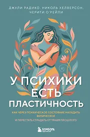 У психики есть пластичность. Как через психическое состояние наладить физическое и перестать страдать от травм прошлого