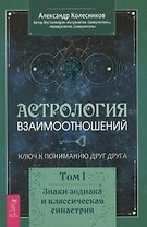 Астрология взаимоотношений. Ключ к пониманию друг друга. Том I. Знаки зодиака и классическая синастрия