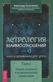Астрология взаимоотношений. Ключ к пониманию друг друга. Том I. Знаки зодиака и классическая синастрия
