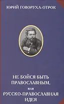 Не бойся быть православным, или русско-православная идея