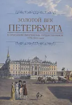 Золотой век Петербурга в описаниях европейских путешественников 1778-1812 годов.