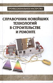 Справочник новейших технологий в строительстве и ремонте