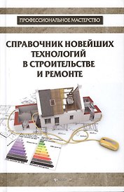 Справочник новейших технологий в строительстве и ремонте