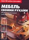 Мебель своими руками: Полное руководство. Пошаговые инструкции
